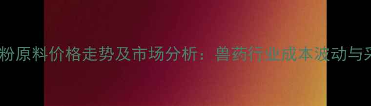 图片 氟苯尼考粉原料价格走势及市场分析：兽药行业成本波动与采购策略2