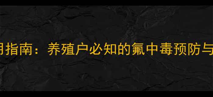 图片 氟饲料安全使用指南：养殖户必知的氟中毒预防与应急处理方法2