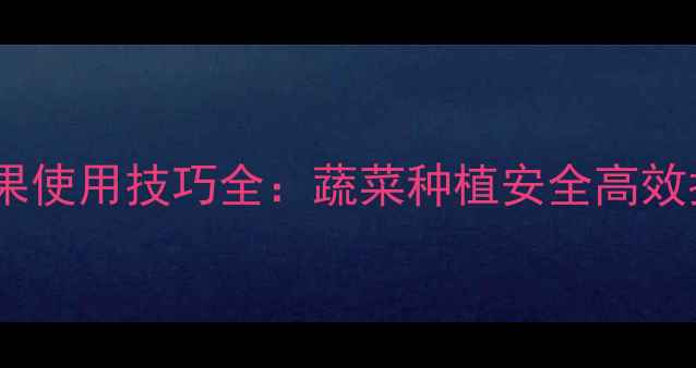 图片 氧乐果使用技巧全：蔬菜种植安全高效指南1