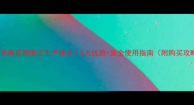 图片 氧化乐果农药浙江生产技术｜5大优势+安全使用指南（附购买攻略）1