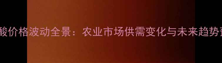 图片 氨基酸价格波动全景：农业市场供需变化与未来趋势预测2