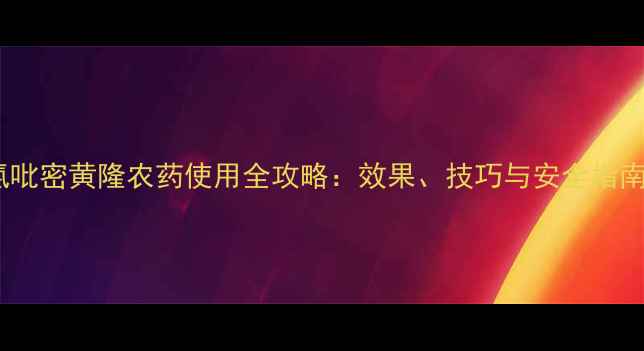 图片 氯吡密黄隆农药使用全攻略：效果、技巧与安全指南2