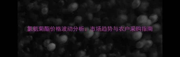 图片 氯氨菊酯价格波动分析：市场趋势与农户采购指南