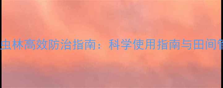 图片 氯氰呲虫林高效防治指南：科学使用指南与田间管理全2