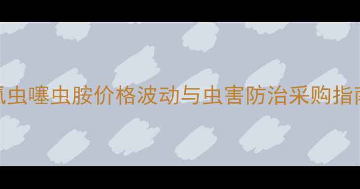 图片 氯虫噻虫胺价格波动与虫害防治采购指南