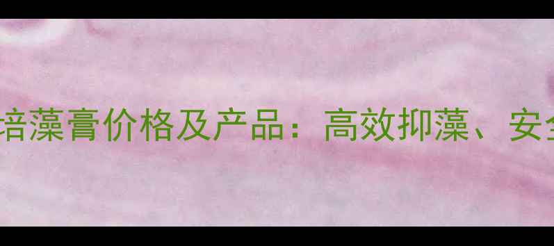 图片 水产养殖必备卓越六抗培藻膏价格及产品：高效抑藻、安全环保的养殖解决方案1