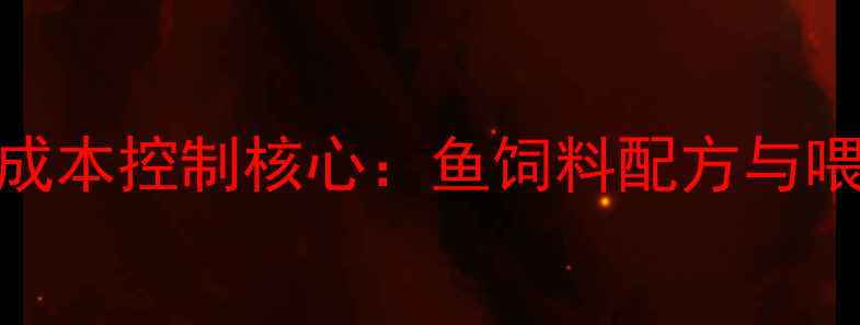 图片 水产养殖成本控制核心：鱼饲料配方与喂养技术全