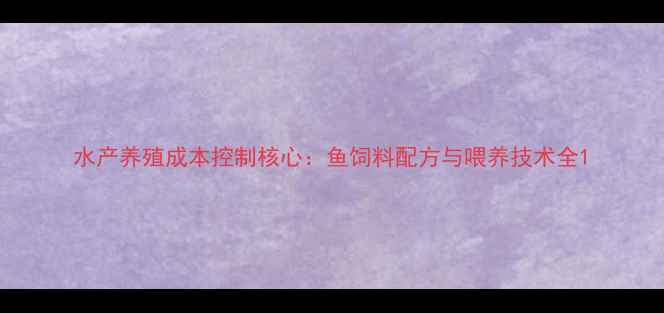 图片 水产养殖成本控制核心：鱼饲料配方与喂养技术全1
