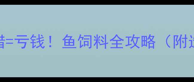 图片 水产养殖户必看鱼饲料选错=亏钱！鱼饲料全攻略（附选品清单+成本控制技巧）1