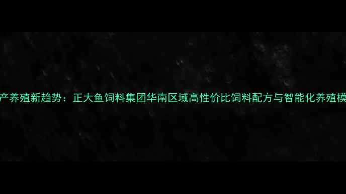 图片 水产养殖新趋势：正大鱼饲料集团华南区域高性价比饲料配方与智能化养殖模式