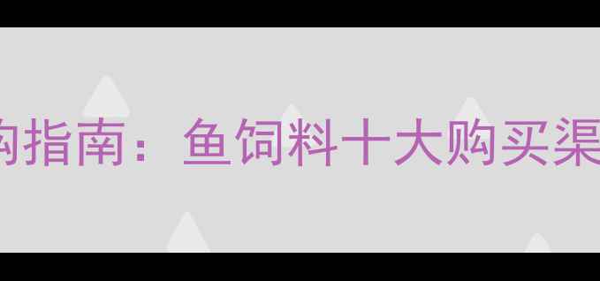 图片 水产养殖饲料采购指南：鱼饲料十大购买渠道全与价格对比1