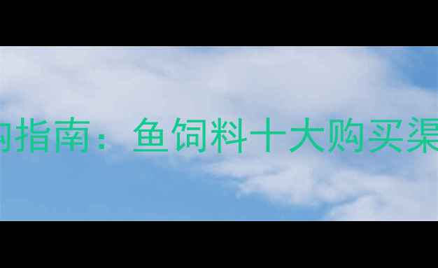 图片 水产养殖饲料采购指南：鱼饲料十大购买渠道全与价格对比2