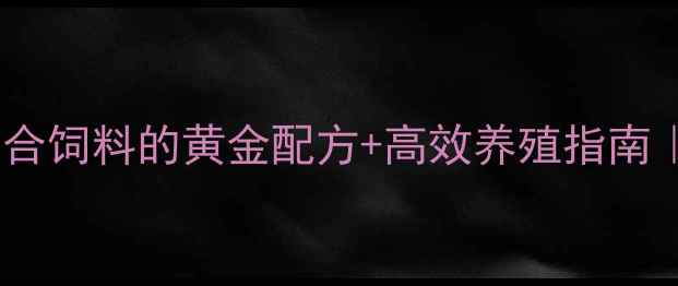 图片 水产复合预混合饲料的黄金配方+高效养殖指南｜新手必看！2