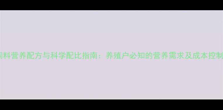 图片 水产饲料营养配方与科学配比指南：养殖户必知的营养需求及成本控制技巧1