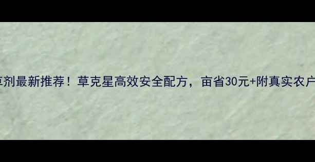 图片 水田除草剂最新推荐！草克星高效安全配方，亩省30元+附真实农户反馈！2