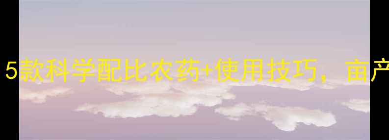 图片 水稻增产必看！5款科学配比农药+使用技巧，亩产轻松破千斤✨2