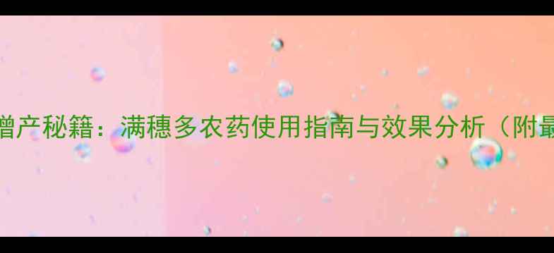 图片 水稻满穗增产秘籍：满穗多农药使用指南与效果分析（附最新数据）
