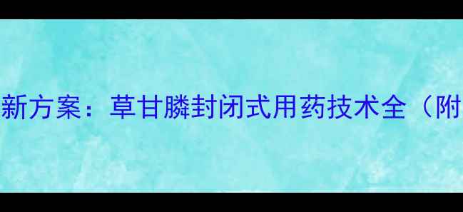 图片 水稻田除草新方案：草甘膦封闭式用药技术全（附安全指南）