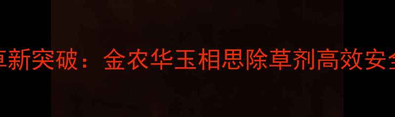 图片 水稻田除草新突破：金农华玉相思除草剂高效安全使用指南