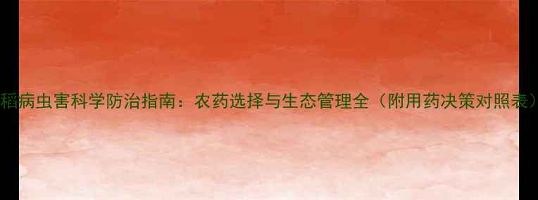 图片 水稻病虫害科学防治指南：农药选择与生态管理全（附用药决策对照表）2