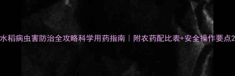 图片 水稻病虫害防治全攻略科学用药指南｜附农药配比表+安全操作要点2
