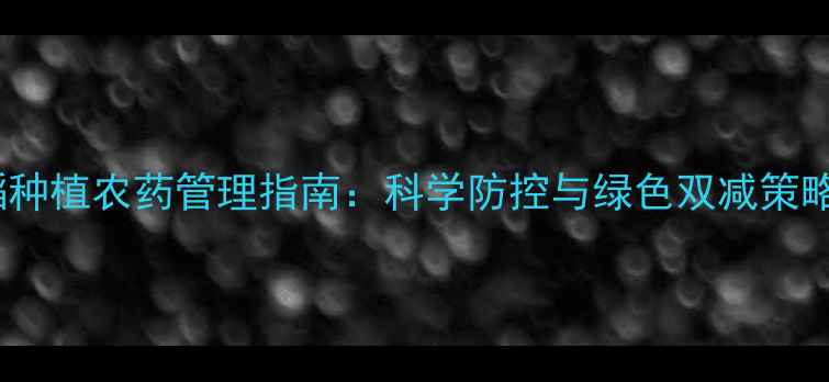 图片 水稻种植农药管理指南：科学防控与绿色双减策略全1