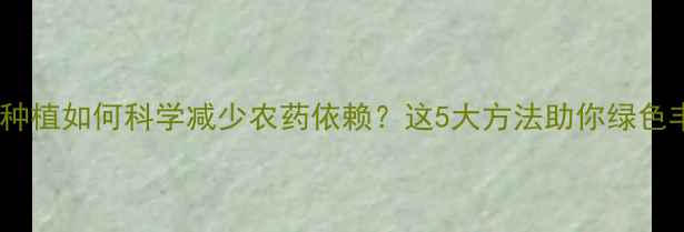 图片 水稻种植如何科学减少农药依赖？这5大方法助你绿色丰收1