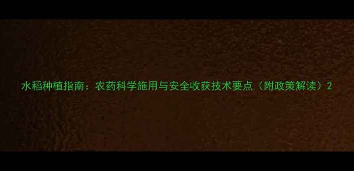 图片 水稻种植指南：农药科学施用与安全收获技术要点（附政策解读）2