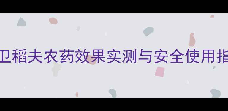 图片 水稻种植新利器！卫稻夫农药效果实测与安全使用指南（附种植案例）