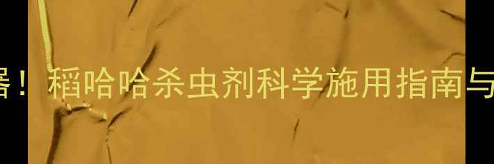 图片 水稻种植新利器！稻哈哈杀虫剂科学施用指南与效果实测报告2