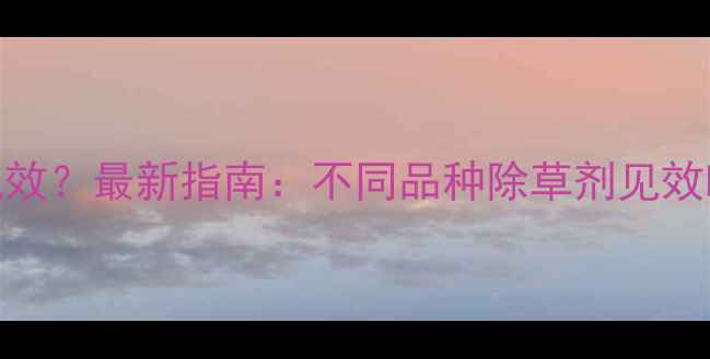 图片 水稻除草剂几天见效？最新指南：不同品种除草剂见效时间表及使用技巧