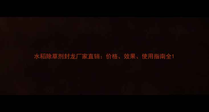 图片 水稻除草剂封龙厂家直销：价格、效果、使用指南全1
