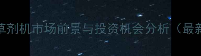 图片 水稻除草剂机市场前景与投资机会分析（最新数据）