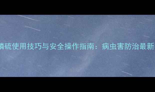 图片 水胺磷硫使用技巧与安全操作指南：病虫害防治最新指南2
