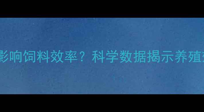 图片 水质调控如何影响饲料效率？科学数据揭示养殖效益倍增密码1