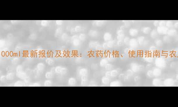 图片 永农百速顿1000ml最新报价及效果：农药价格、使用指南与农户真实反馈1