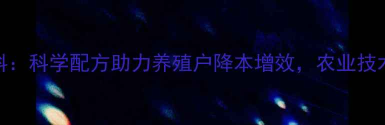 图片 永城兴牧饲料：科学配方助力养殖户降本增效，农业技术新趋势解读