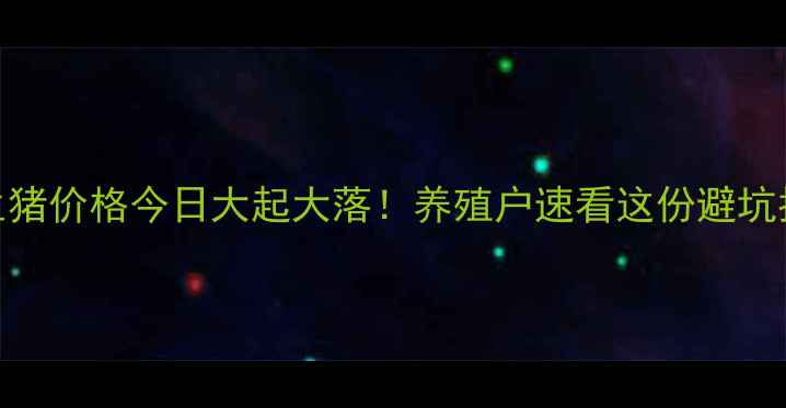 图片 汝阳生猪价格今日大起大落！养殖户速看这份避坑指南🐷