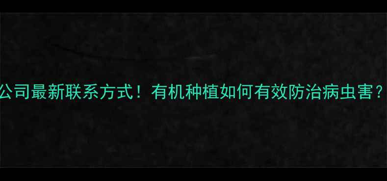 图片 江苏丰山农药公司最新联系方式！有机种植如何有效防治病虫害？农业专家详解