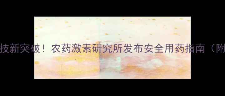 图片 江苏农业科技新突破！农药激素研究所发布安全用药指南（附种植技巧）
