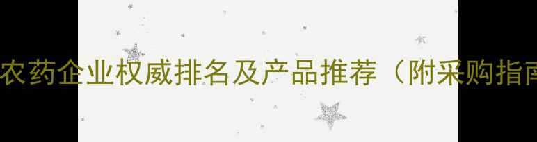 图片 江苏农药企业权威排名及产品推荐（附采购指南）1
