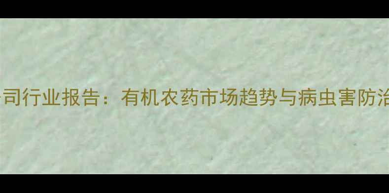 图片 江苏农药公司行业报告：有机农药市场趋势与病虫害防治解决方案2