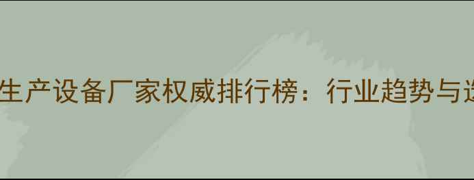 图片 江苏农药生产设备厂家权威排行榜：行业趋势与选购指南1