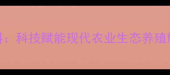 图片 江苏帝凯维饲料：科技赋能现代农业生态养殖解决方案供应商
