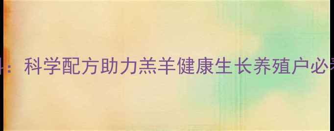 图片 江苏教槽饲料：科学配方助力羔羊健康生长养殖户必看的营养方案