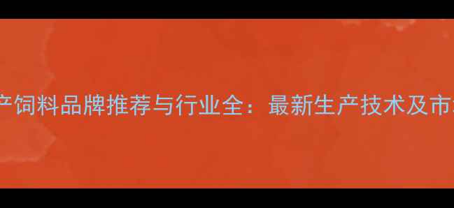 图片 江苏水产饲料品牌推荐与行业全：最新生产技术及市场趋势1