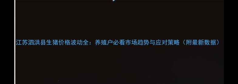 图片 江苏泗洪县生猪价格波动全：养殖户必看市场趋势与应对策略（附最新数据）
