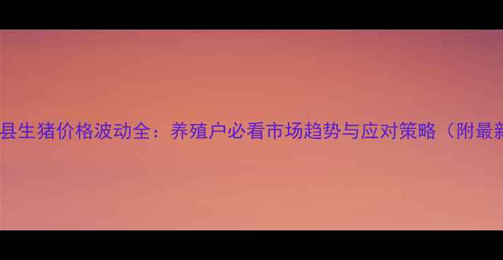 图片 江苏泗洪县生猪价格波动全：养殖户必看市场趋势与应对策略（附最新数据）1