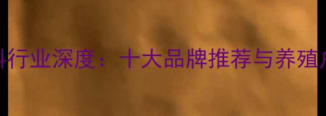 图片 江苏猪饲料行业深度：十大品牌推荐与养殖户选购指南