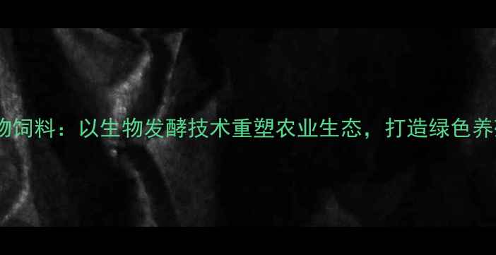 图片 江苏盛大生物饲料：以生物发酵技术重塑农业生态，打造绿色养殖行业标杆2